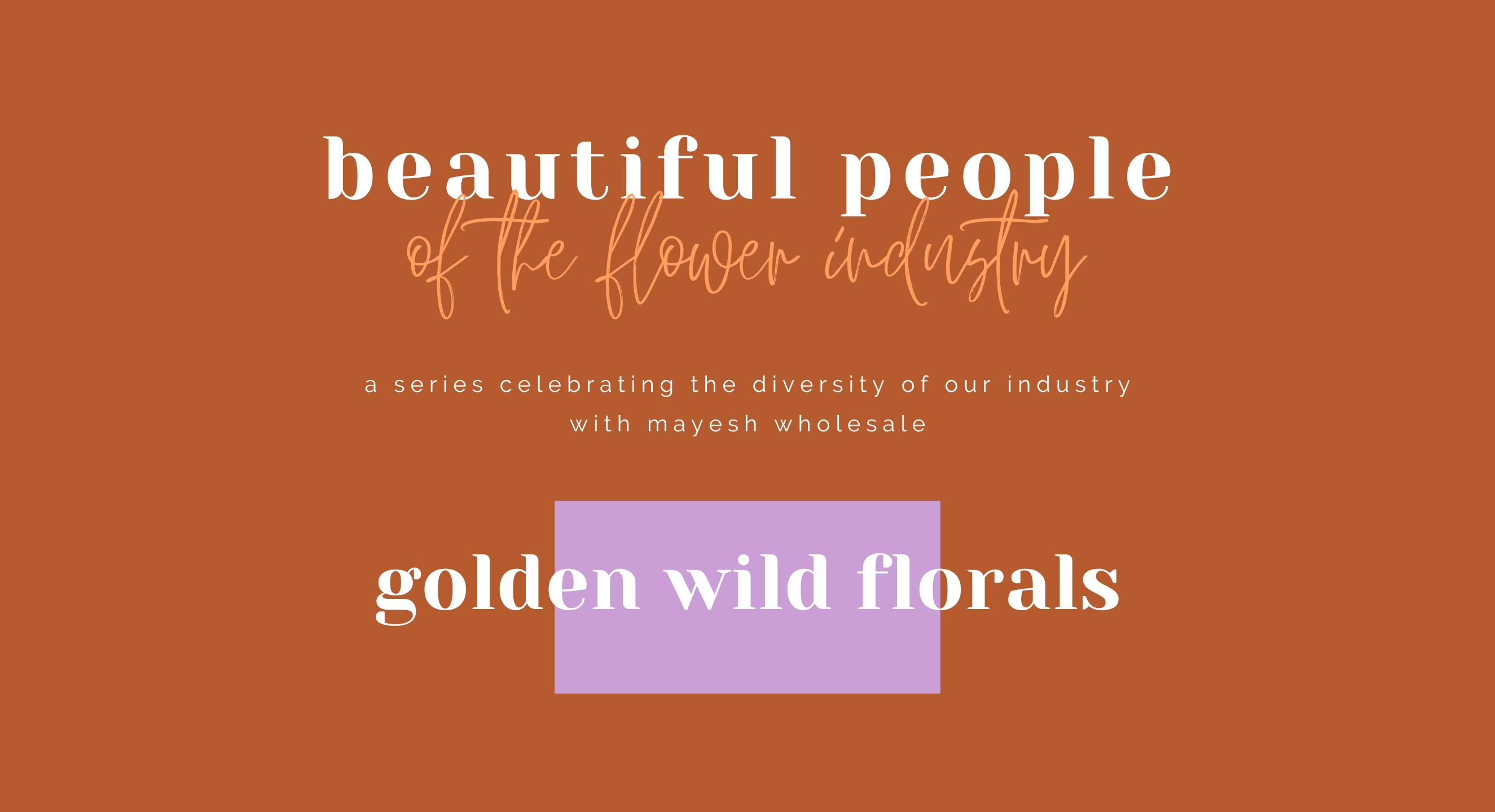 Beautiful People of the Flower Industry: Golden Wild Florals