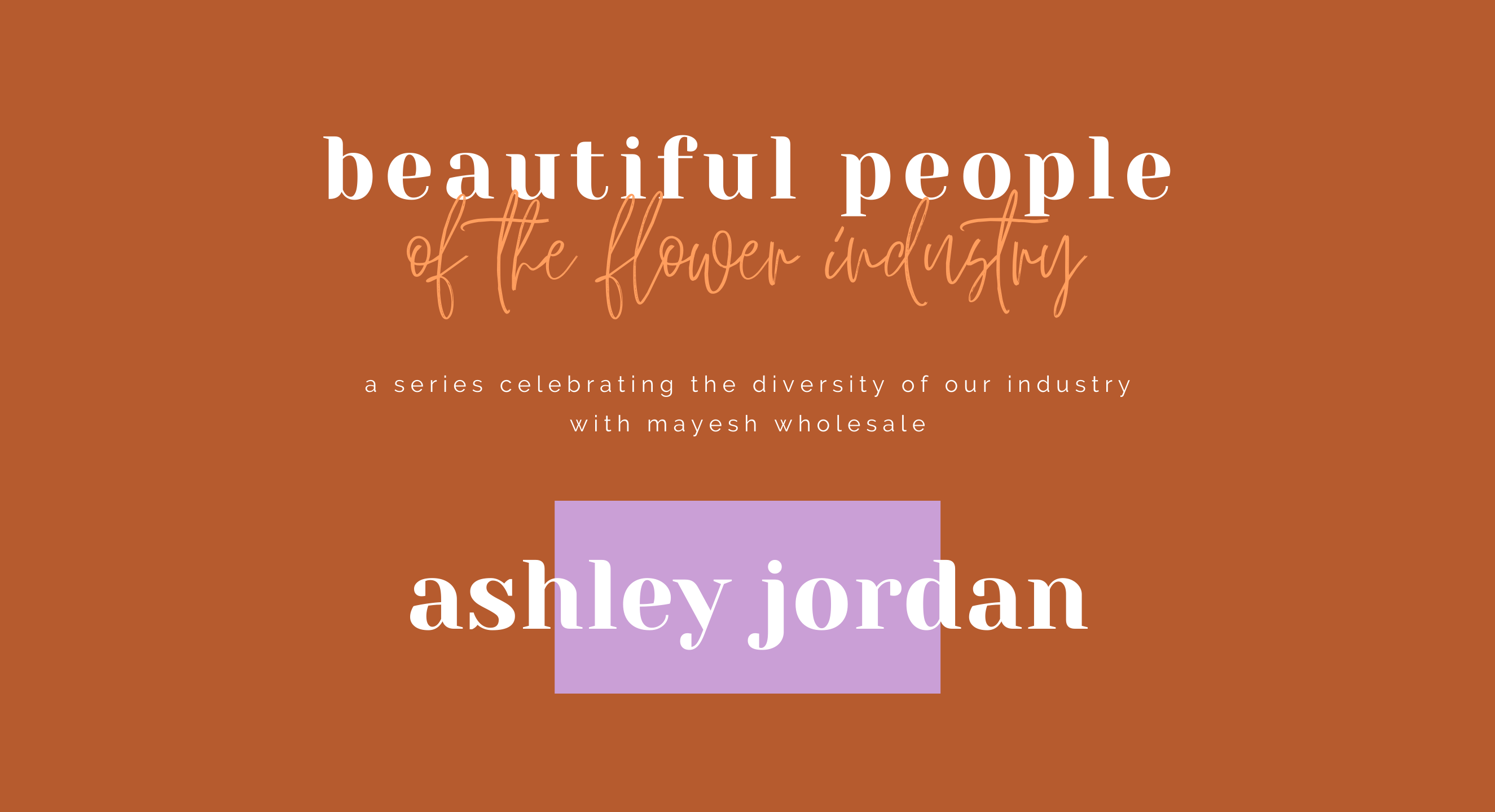 Beautiful People of the Flower Industry: Ashley Jordan