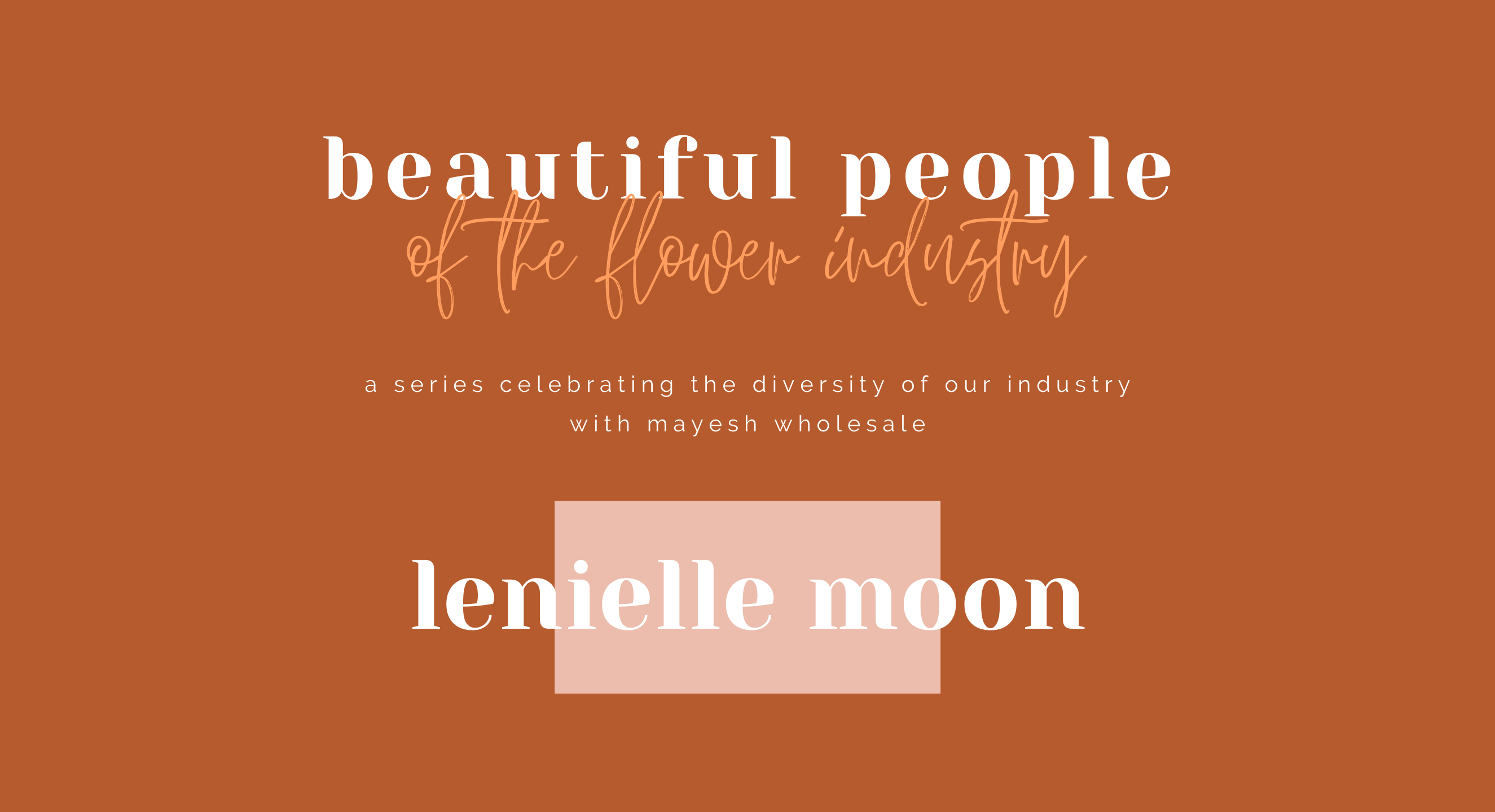 Beautiful People of the Flower Industry: Leneille Moon