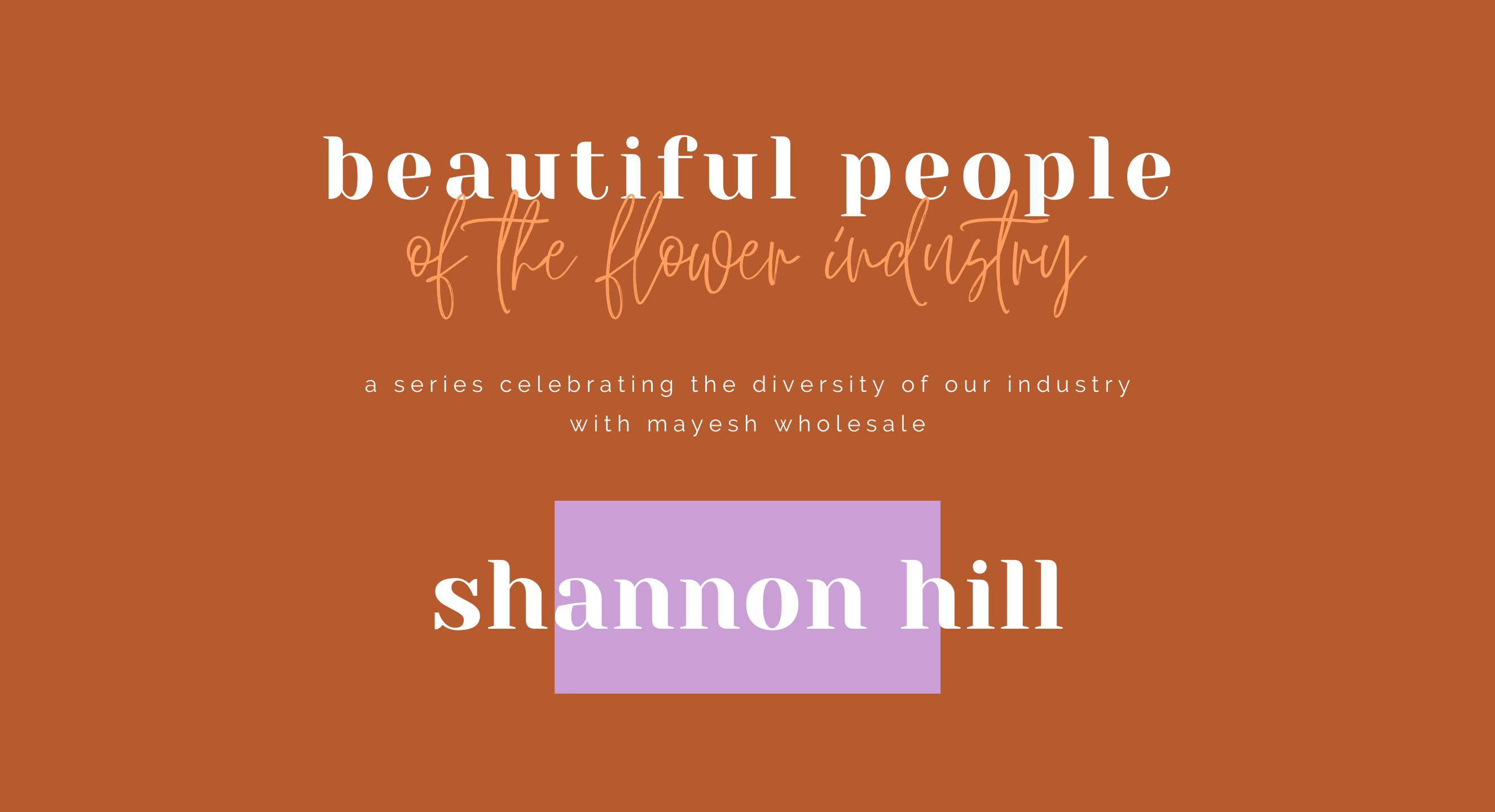 Beautiful People of the Flower Industry: Shannon Hill