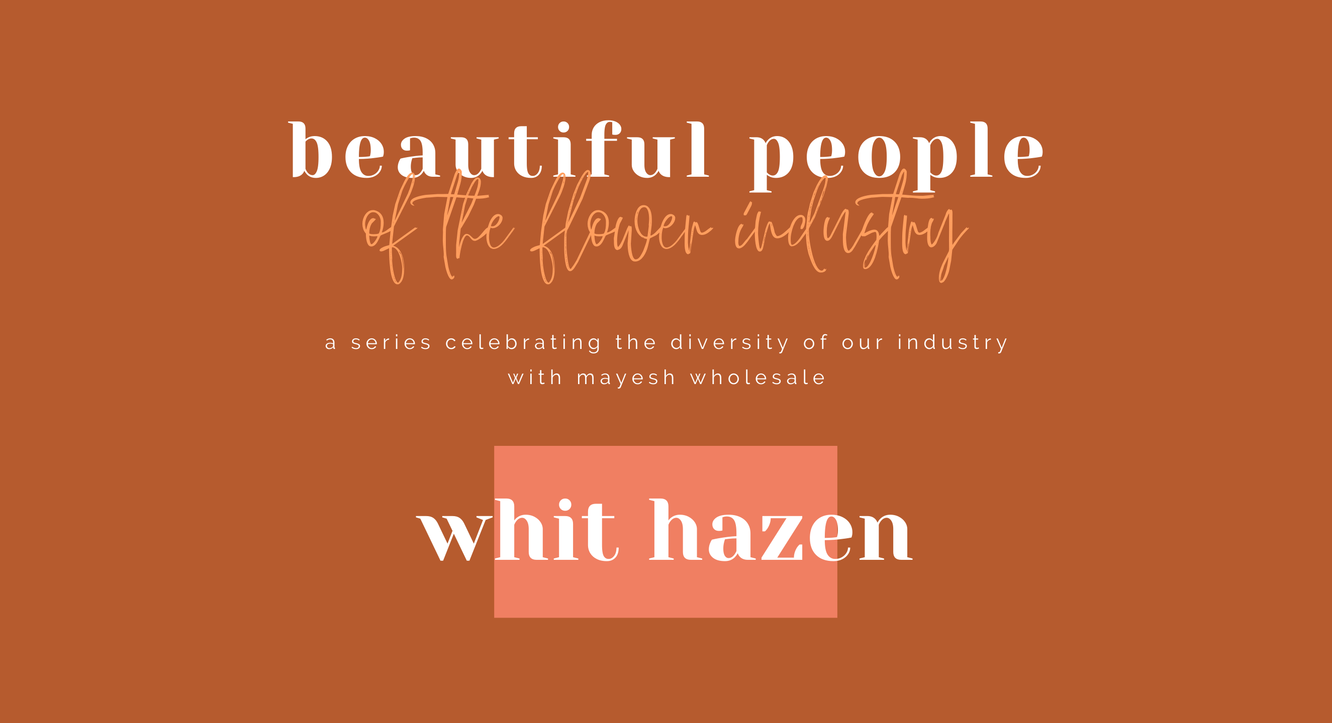 Beautiful People of the Flower Industry: Whit Hazen