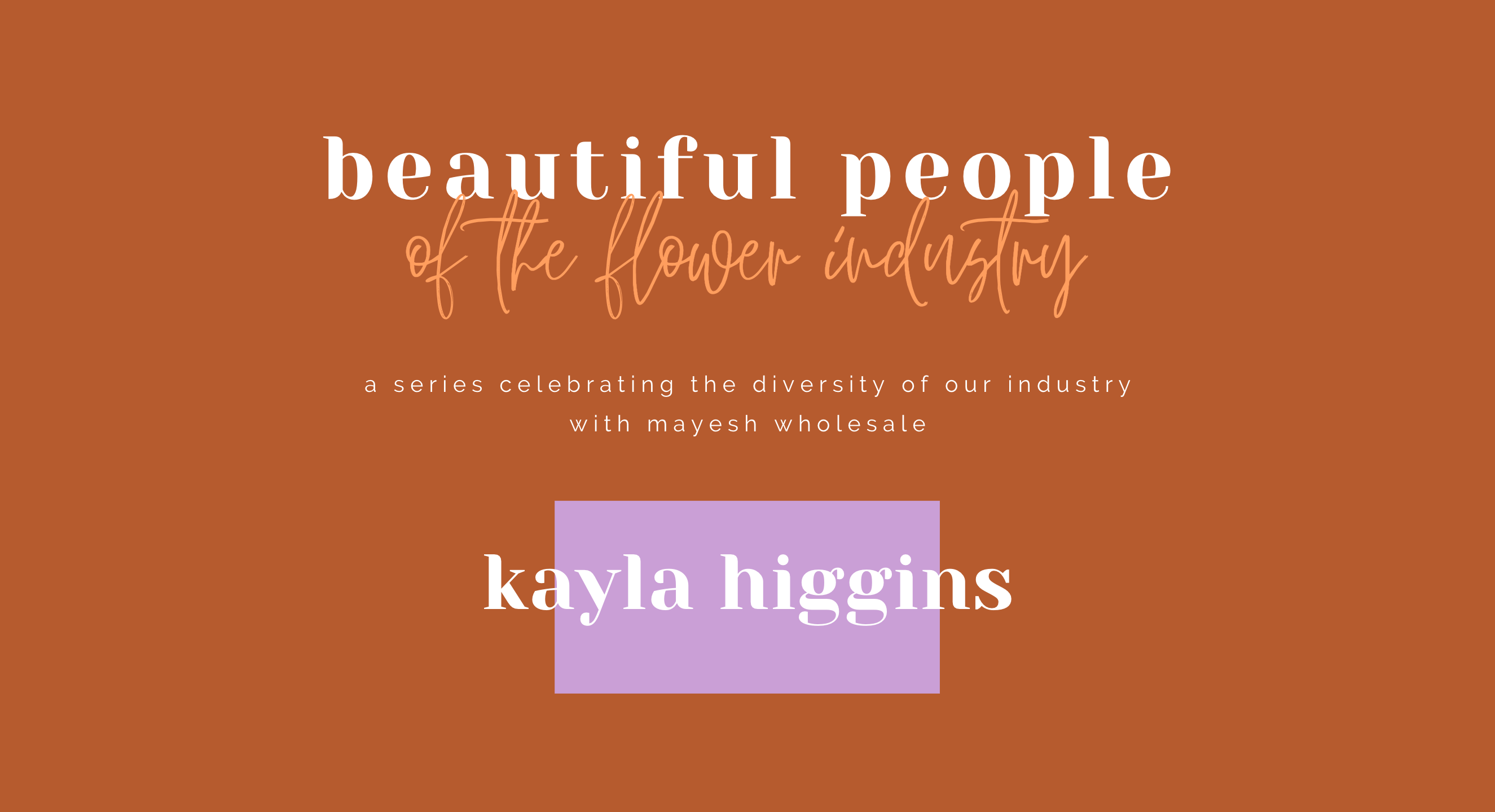 Beautiful People of the Flower Industry: Kayla Higgins
