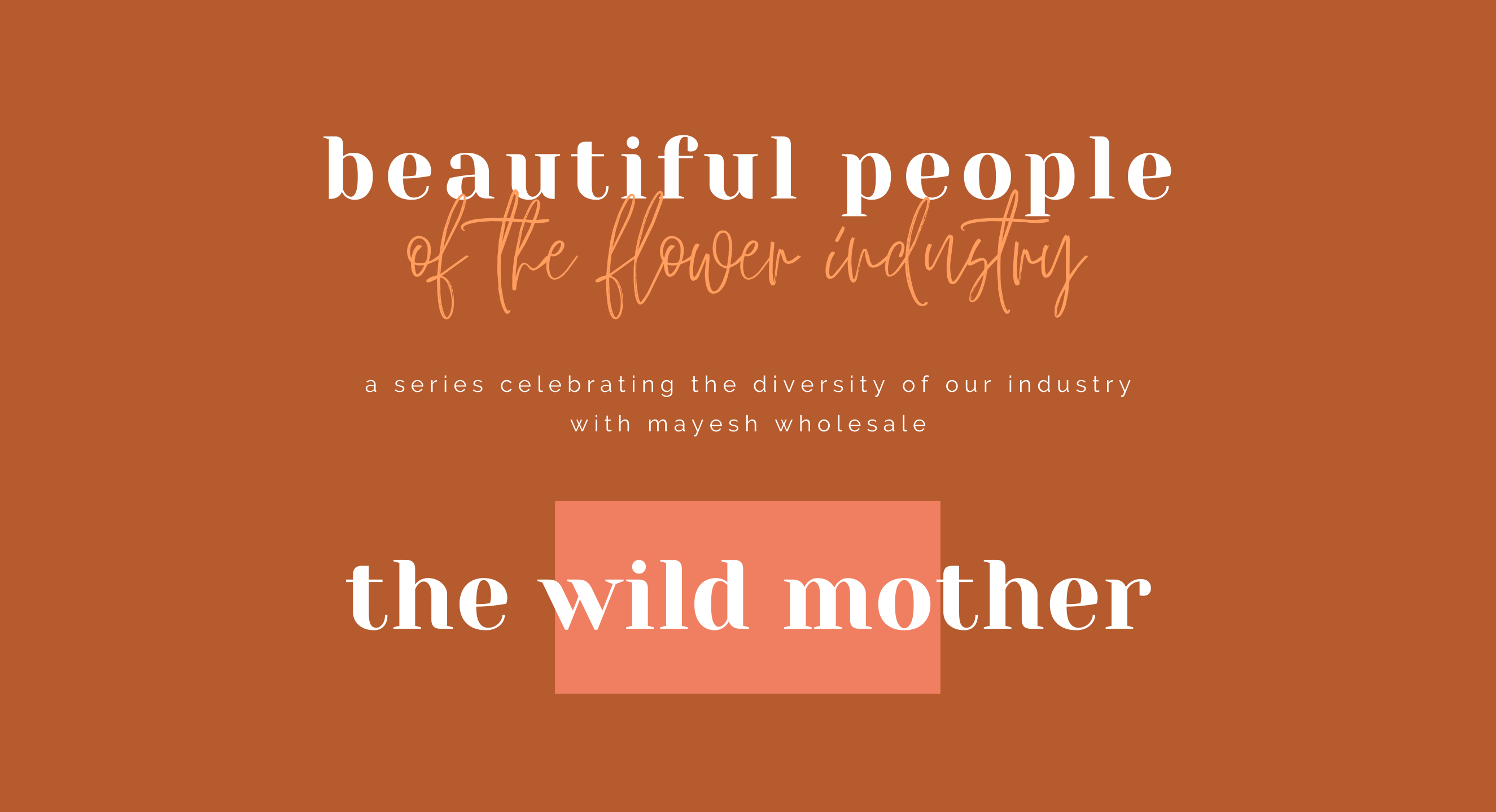 Beautiful People of the Flower Industry: The Wild Mother