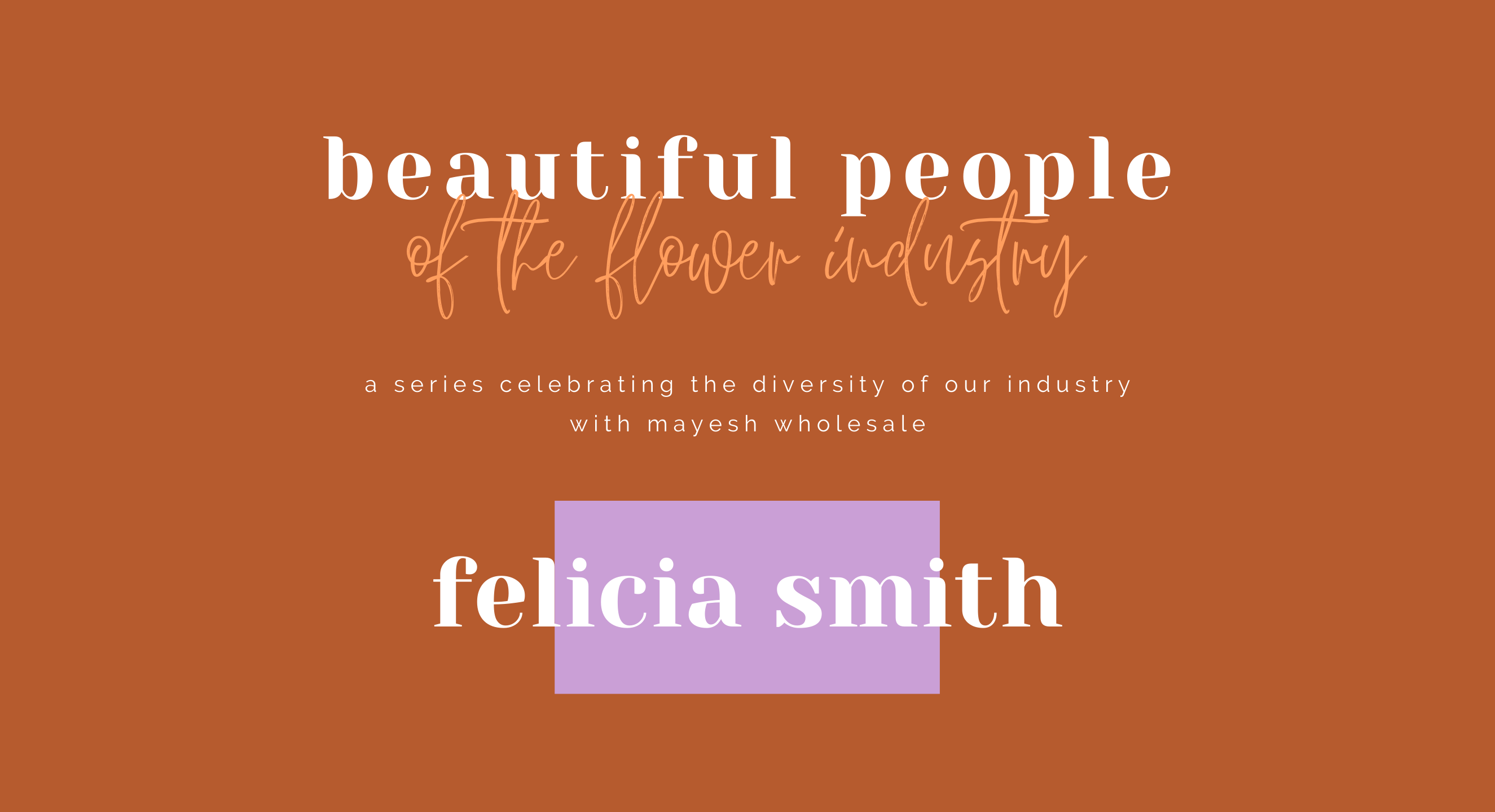 Beautiful People of the Flower Industry: Felicia Smith
