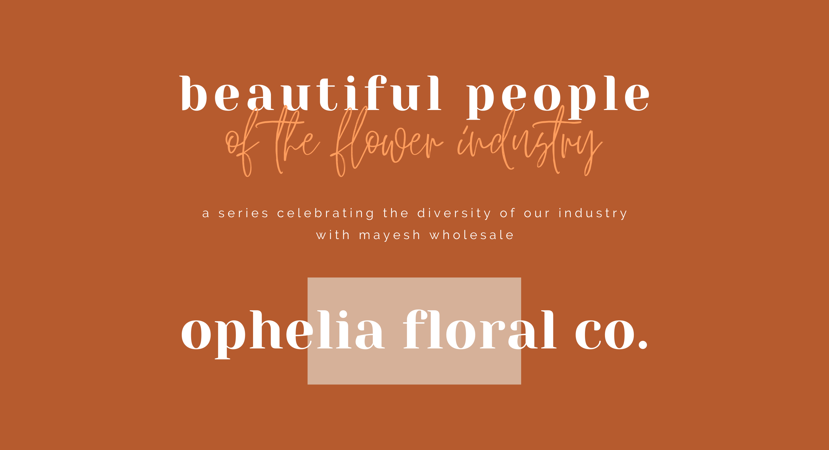 Beautiful People of the Flower Industry: Ophelia Floral Co.