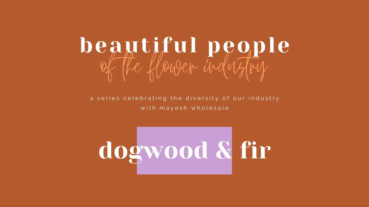 Beautiful People of the Flower Industry: Dogwood & Fir